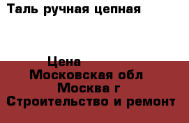 Таль ручная цепная UNOplus › Цена ­ 50 000 - Московская обл., Москва г. Строительство и ремонт » Строительное оборудование   . Московская обл.,Москва г.